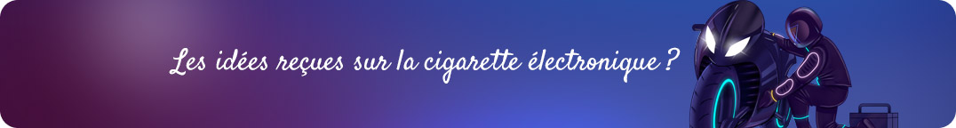 Les idées reçues sur la cigarette électronique
